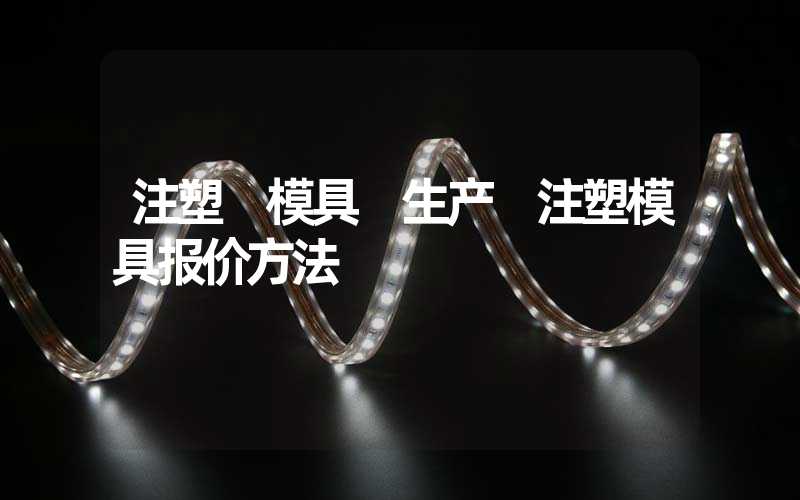注塑 模具 生产 注塑模具报价方法